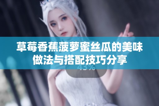 草莓香蕉菠萝蜜丝瓜的美味做法与搭配技巧分享