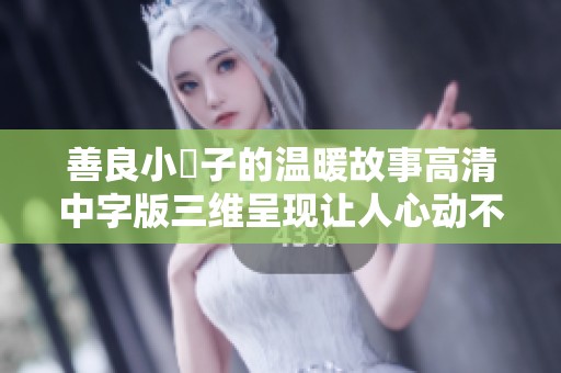 善良小峓子的温暖故事高清中字版三维呈现让人心动不已