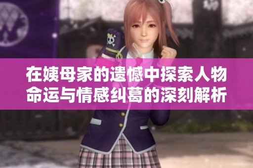 在姨母家的遗憾中探索人物命运与情感纠葛的深刻解析