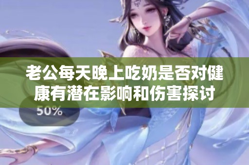 老公每天晚上吃奶是否对健康有潜在影响和伤害探讨