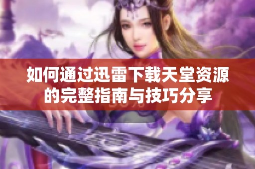 如何通过迅雷下载天堂资源的完整指南与技巧分享