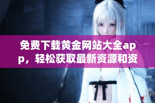 免费下载黄金网站大全app，轻松获取最新资源和资讯