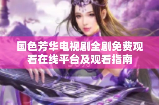 国色芳华电视剧全剧免费观看在线平台及观看指南