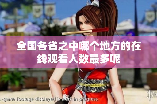 全国各省之中哪个地方的在线观看人数最多呢