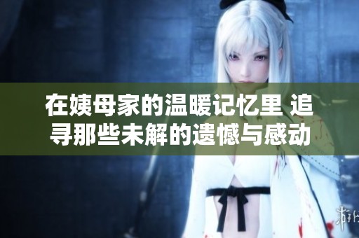 在姨母家的温暖记忆里 追寻那些未解的遗憾与感动