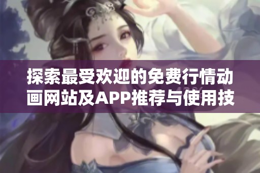 探索最受欢迎的免费行情动画网站及APP推荐与使用技巧