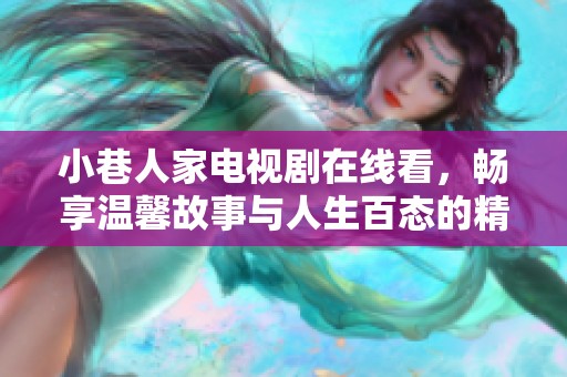 小巷人家电视剧在线看，畅享温馨故事与人生百态的精彩体验