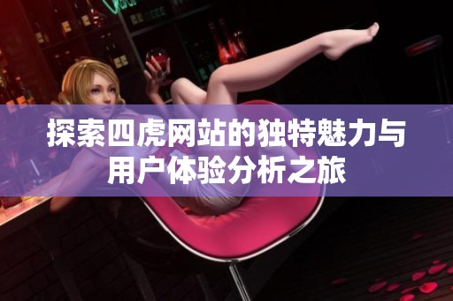 探索四虎网站的独特魅力与用户体验分析之旅