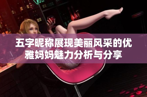 五字昵称展现美丽风采的优雅妈妈魅力分析与分享