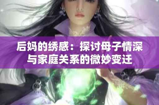 后妈的绣感：探讨母子情深与家庭关系的微妙变迁