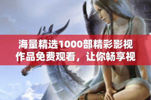 海量精选1000部精彩影视作品免费观看，让你畅享视听盛宴