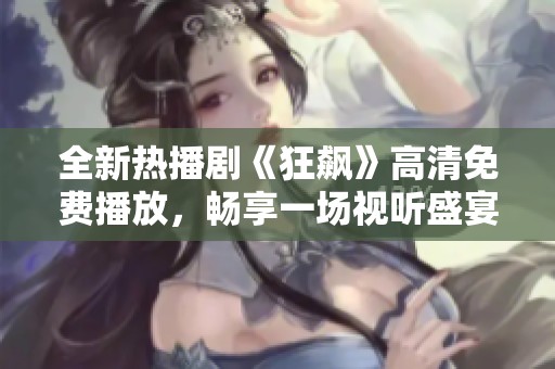 全新热播剧《狂飙》高清免费播放，畅享一场视听盛宴