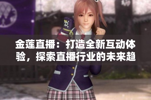 金莲直播：打造全新互动体验，探索直播行业的未来趋势