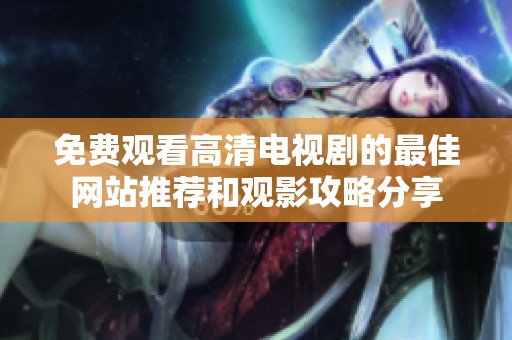 免费观看高清电视剧的最佳网站推荐和观影攻略分享