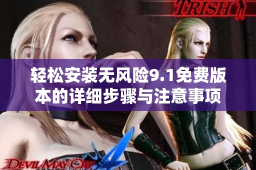轻松安装无风险9.1免费版本的详细步骤与注意事项