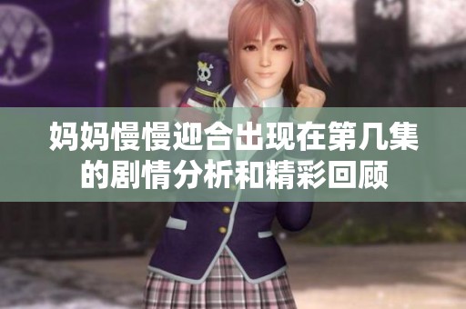 妈妈慢慢迎合出现在第几集的剧情分析和精彩回顾
