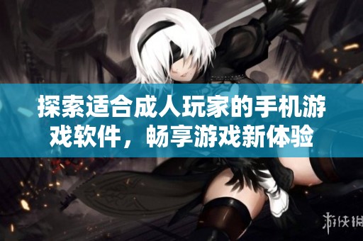 探索适合成人玩家的手机游戏软件，畅享游戏新体验