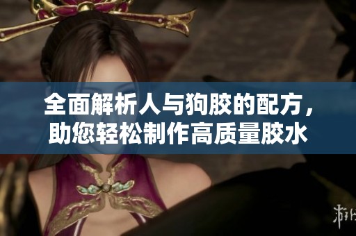 全面解析人与狗胶的配方，助您轻松制作高质量胶水