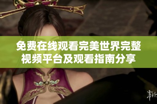 免费在线观看完美世界完整视频平台及观看指南分享
