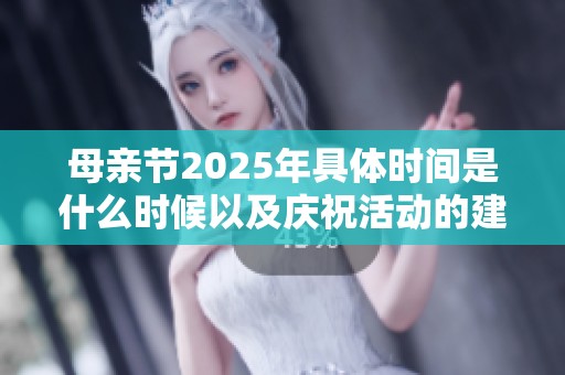 母亲节2025年具体时间是什么时候以及庆祝活动的建议