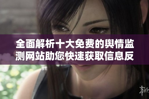 全面解析十大免费的舆情监测网站助您快速获取信息反应
