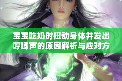 宝宝吃奶时扭动身体并发出哼唧声的原因解析与应对方法