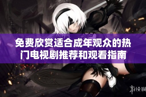 免费欣赏适合成年观众的热门电视剧推荐和观看指南