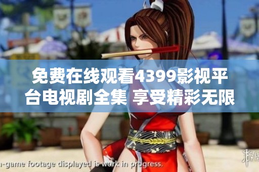 免费在线观看4399影视平台电视剧全集 享受精彩无限剧集体验