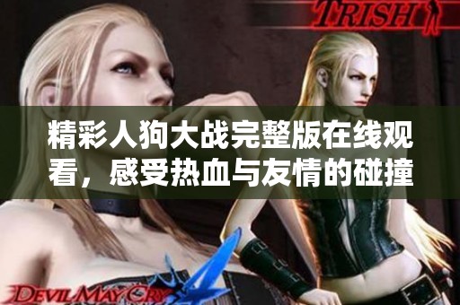 精彩人狗大战完整版在线观看，感受热血与友情的碰撞与对抗