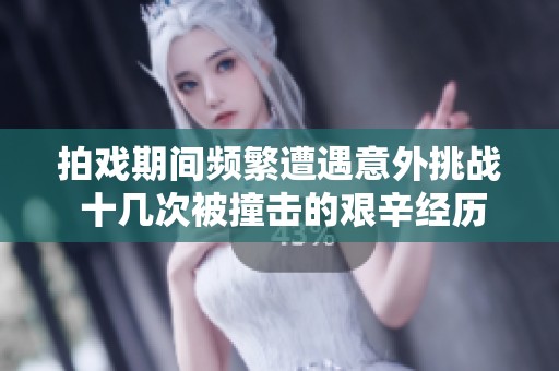 拍戏期间频繁遭遇意外挑战 十几次被撞击的艰辛经历