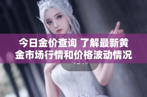 今日金价查询 了解最新黄金市场行情和价格波动情况