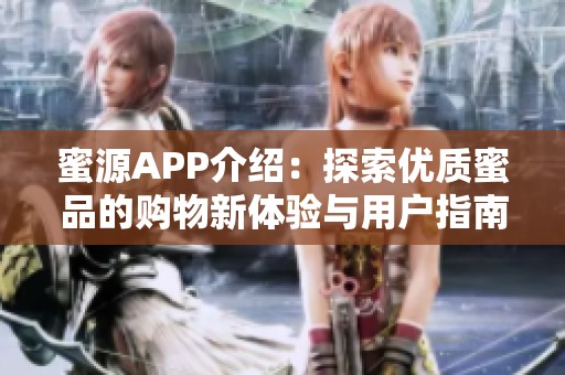 蜜源APP介绍：探索优质蜜品的购物新体验与用户指南