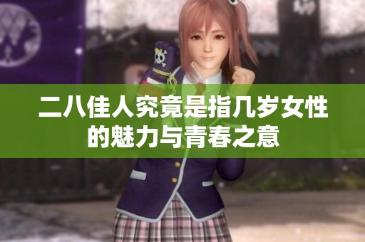 二八佳人究竟是指几岁女性的魅力与青春之意