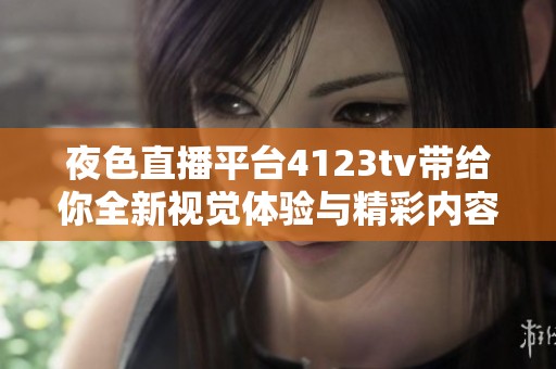 夜色直播平台4123tv带给你全新视觉体验与精彩内容探索