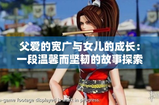 父爱的宽广与女儿的成长：一段温馨而坚韧的故事探索