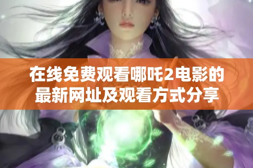 在线免费观看哪吒2电影的最新网址及观看方式分享