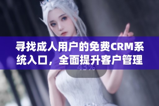 寻找成人用户的免费CRM系统入口，全面提升客户管理体验