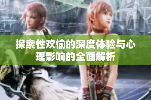 探索性欢愉的深度体验与心理影响的全面解析