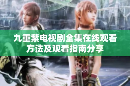 九重紫电视剧全集在线观看方法及观看指南分享