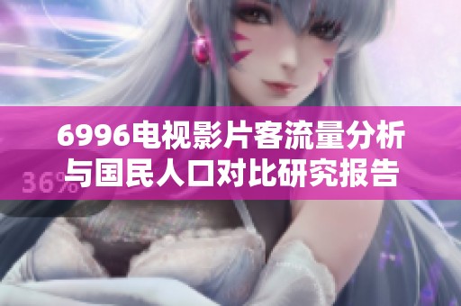 6996电视影片客流量分析与国民人口对比研究报告