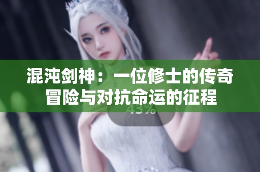 混沌剑神：一位修士的传奇冒险与对抗命运的征程
