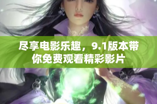 尽享电影乐趣，9.1版本带你免费观看精彩影片