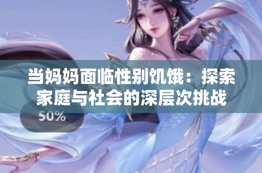 当妈妈面临性别饥饿：探索家庭与社会的深层次挑战