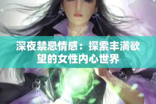 深夜禁忌情感：探索丰满欲望的女性内心世界