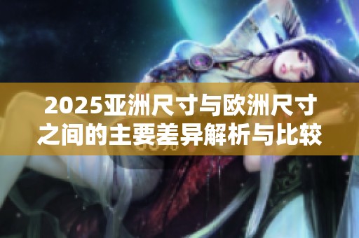 2025亚洲尺寸与欧洲尺寸之间的主要差异解析与比较
