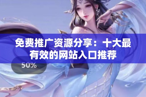 免费推广资源分享：十大最有效的网站入口推荐