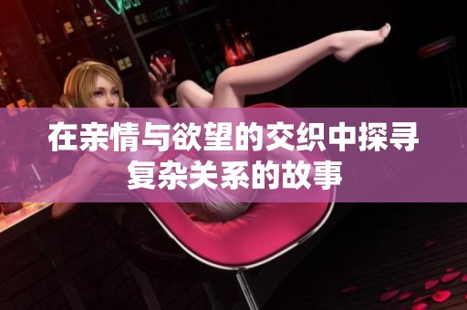 在亲情与欲望的交织中探寻复杂关系的故事
