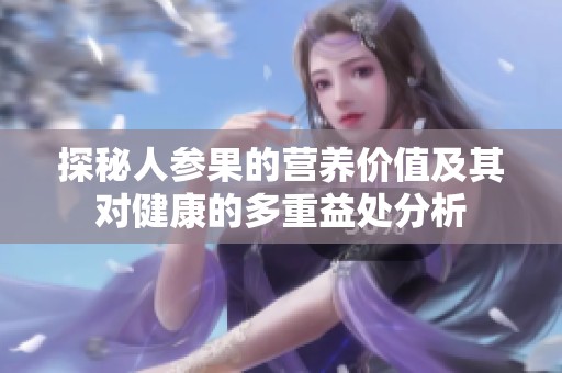 探秘人参果的营养价值及其对健康的多重益处分析