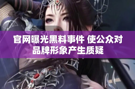 官网曝光黑料事件 使公众对品牌形象产生质疑