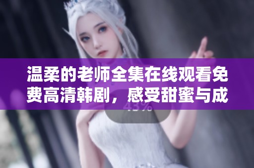 温柔的老师全集在线观看免费高清韩剧，感受甜蜜与成长的故事